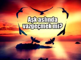 Aşk vazgeçmek mi? Aşkın gelişi, aklın gidişidir