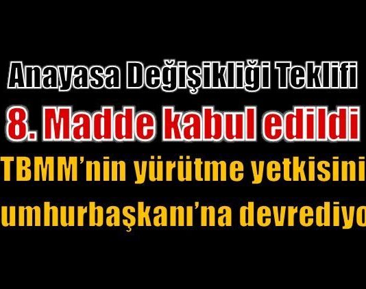 Anayasa değişikliği teklifinde yürütme yetkisini TBMM'den alıp cumhurbaşkanına veren 8. madde kabul edildi.