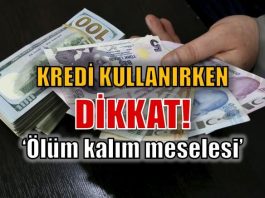Kredi kullanırken dikkat: Ölüm kalım meselesi