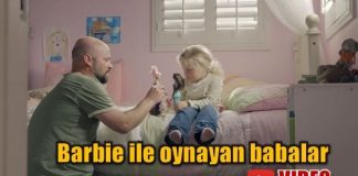 Barbie ile oynayan babalar kampanyası video reklam filmi