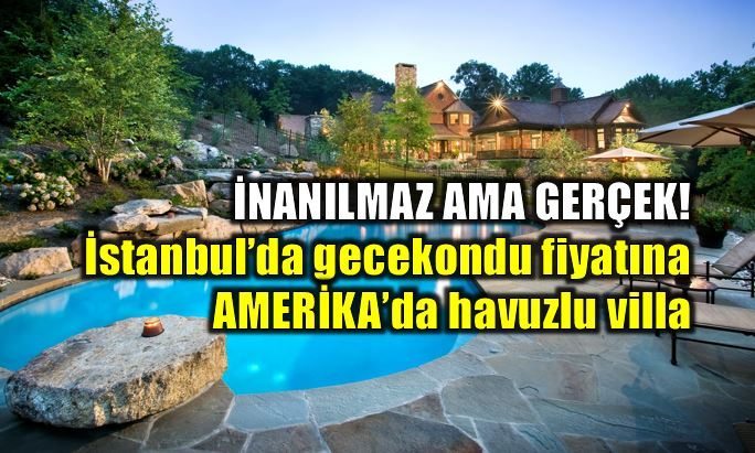 İstanbul'da gecekondu fiyatına Amerika'da havuzlu ev