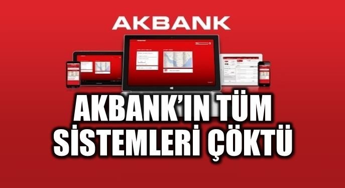 Akbank'ın bütün sistemleri çöktü