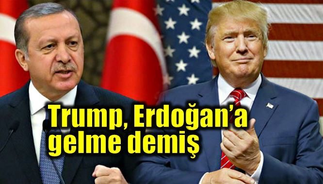 Donald Trump Cumhurbaşkanı Erdoğan'a gelme demiş