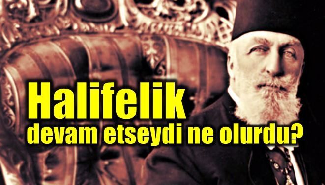 Halifelik neden kaldırıldı? Devam etseydi ne olacaktı?
