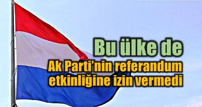 Hollanda Ak Parti'nin referandum etkinliğine izin vermedi
