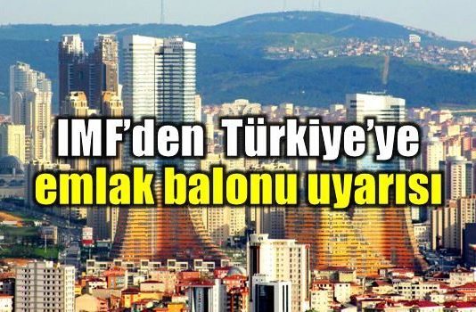 IMF'den emlak balonu uyarısı: Türkiye fiyat artışında üçüncü