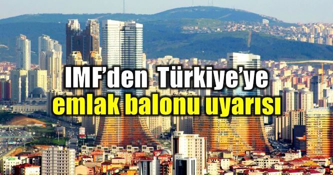 IMF'den emlak balonu uyarısı: Türkiye fiyat artışında üçüncü