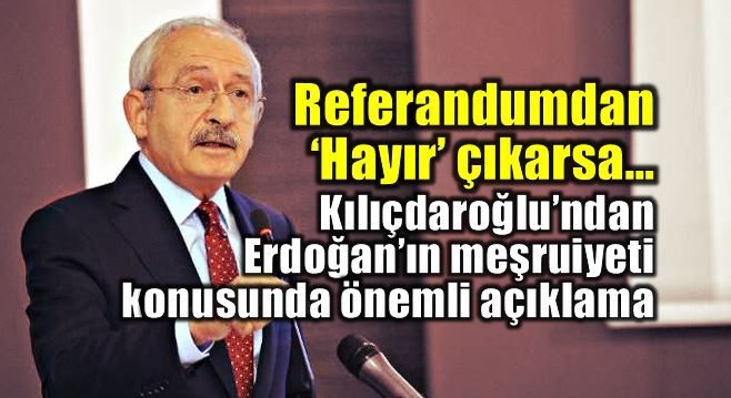 Kılıçdaroğlu: Hayır çıkarsa Erdoğan'ın meşruiyetini tartışmayız