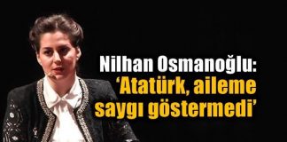 Nilhan Osmanoğlu: Atatürk aileme saygı göstermedi