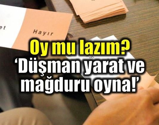 Oy lazımsa düşman yarat ve mağduru oyna