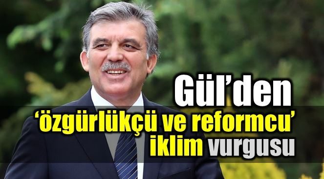 Abdullah Gül'den özgürlükçü ve reformcu iklim vurgusu