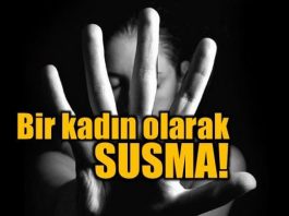 Susma kadın! Hor görülmeye, ezilmeye, kadın kelimesinin utanç olarak görülmesine daha ne kadar tahammül edeceksin?