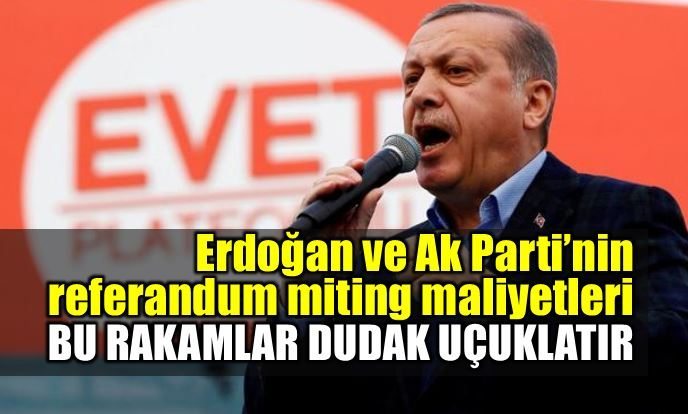 Erdoğan ve AK Parti'nin referandum mitingleri maliyeti