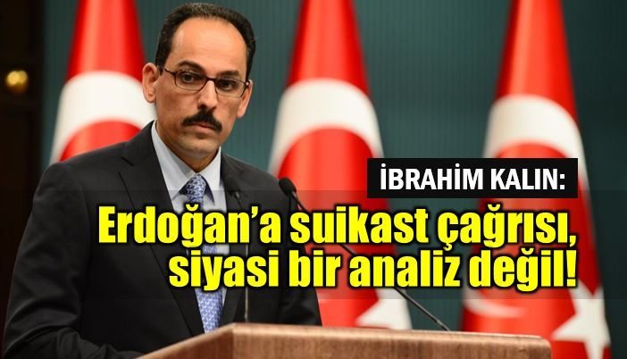 İbrahim Kalın: Erdoğan'a yönelik suikast çağrısı siyasi bir analiz değil