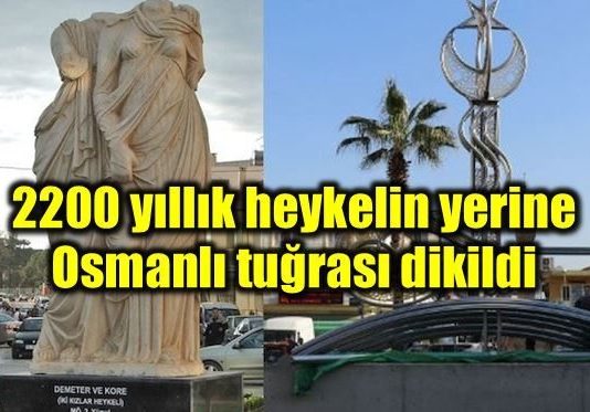 2200 yıllık heykel kaldırıldı; yerine Osmanlı tuğrası dikildi