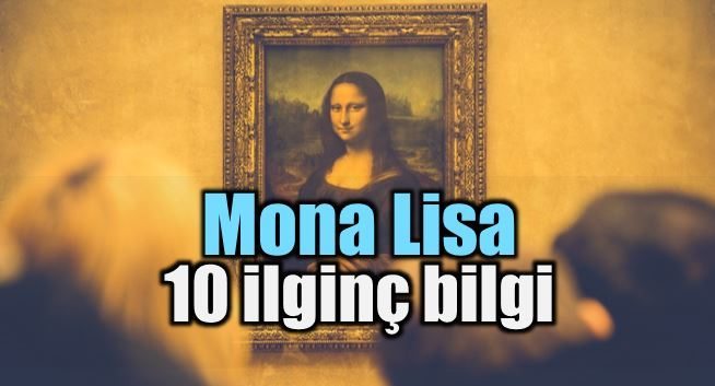 Mona Lisa hakkında bilmediğiniz 10 şey