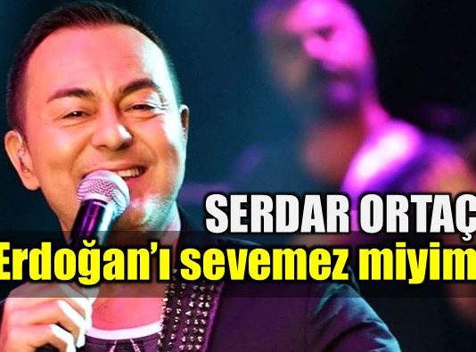 Serdar Ortaç: Erdoğan'ı sevemez miyim?
