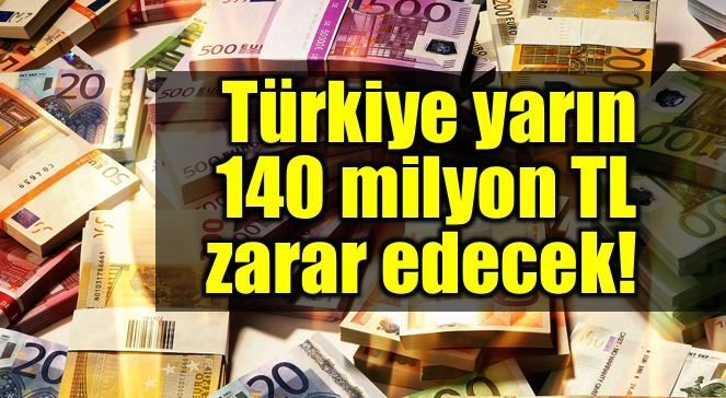 Türkiye yarın 140 milyon TL zarar edecek!