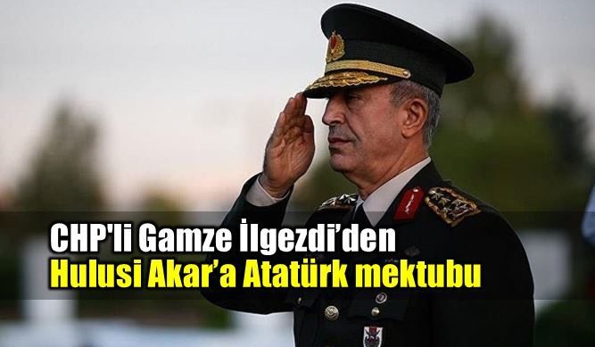 CHP gamze ilgezdi Genelkurmay Başkanı Hulusi Akar Atatürk mektubu