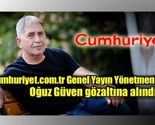 Cumhuriyet.com.tr Genel Yayın Yönetmeni Oğuz Güven gözaltına alındı