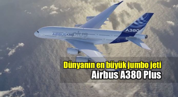 Airbus A380 Plus: Dünyanın en büyük yolcu uçağı