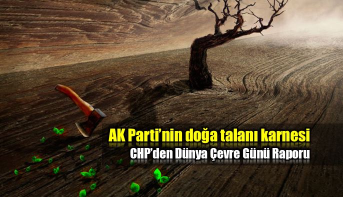 AK Parti'nin doğa talanı karnesi: Dünya Çevre Günü Raporu
