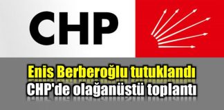 Enis Berberoğlu tutuklandı; CHP'de olağanüstü toplantı