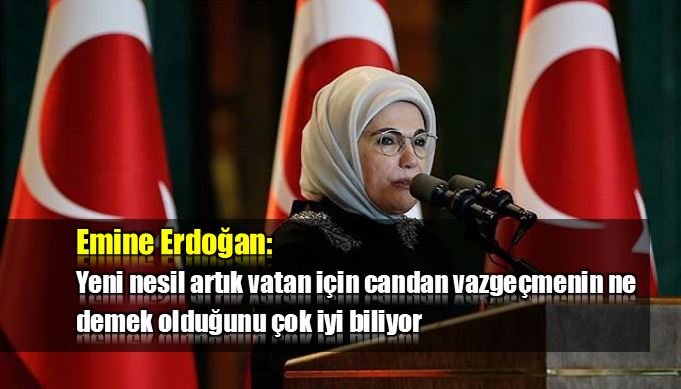 Emine Erdoğan: Yeni nesil vatan için candan vazgeçmeyi çok iyi biliyor