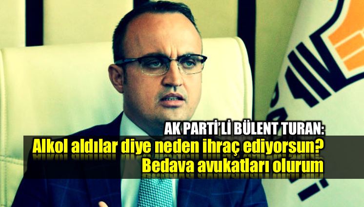 AK Parti Bülent Turan chp Alkol aldılar diye neden ihraç ediyorsun
