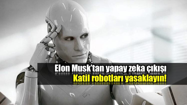 Elon Musk yapay zeka çıkışı Katil robotları yasaklayın!