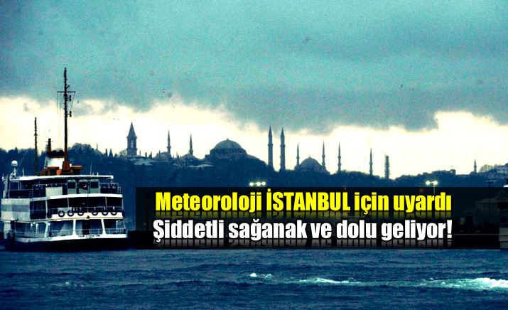 Meteoroloji İstanbul için uyardı: Şiddetli sağanak ve dolu geliyor!