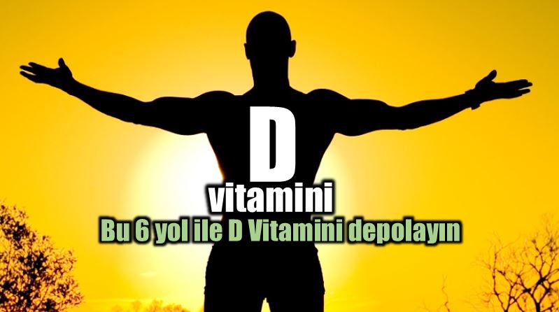 D vitamini eksikliği nedir? D vitamini depolamanın 6 yolu