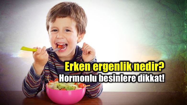 Erken ergenlik nedir? Hormonlu yiyeceklere dikkat!