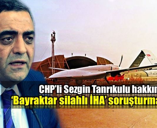 CHP Sezgin Tanrıkulu bayraktar silahlı İHA siha soruşturması