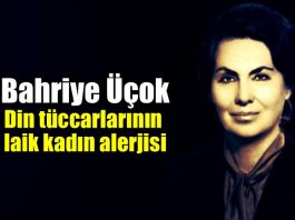 Bahriye Üçok: Din tüccarlarının laik kadın alerjisi