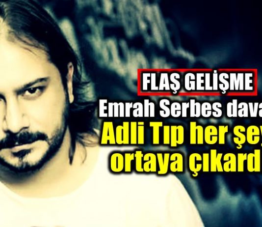 Emrah Serbes davası: Adli Tıp her şeyi ortaya çıkardı!