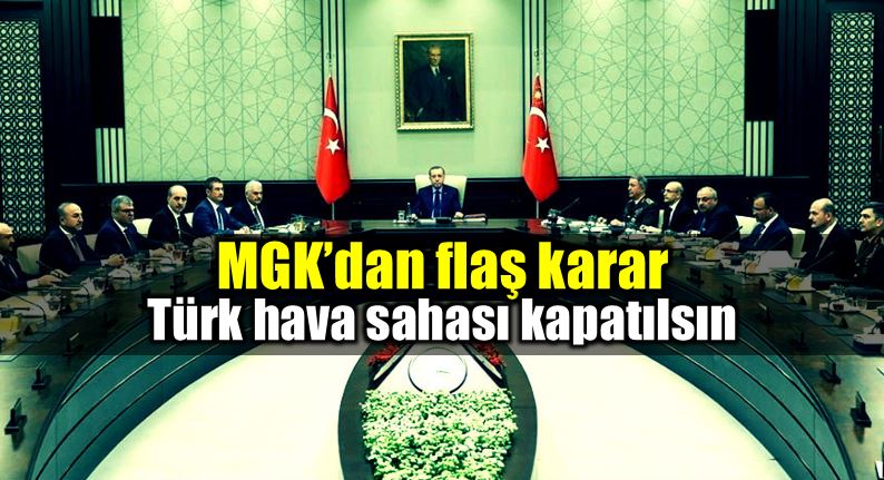 MGK flaş karar: Türk hava sahası kapatılsın