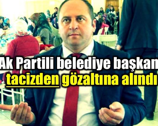 Ak Partili belediye başkanı tacizden gözaltına alındı