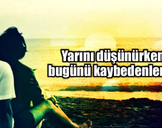 Yarını düşünürken bugünü kaybedenler