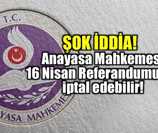 AYM 16 Nisan Referandumu'nu iptal edebilir