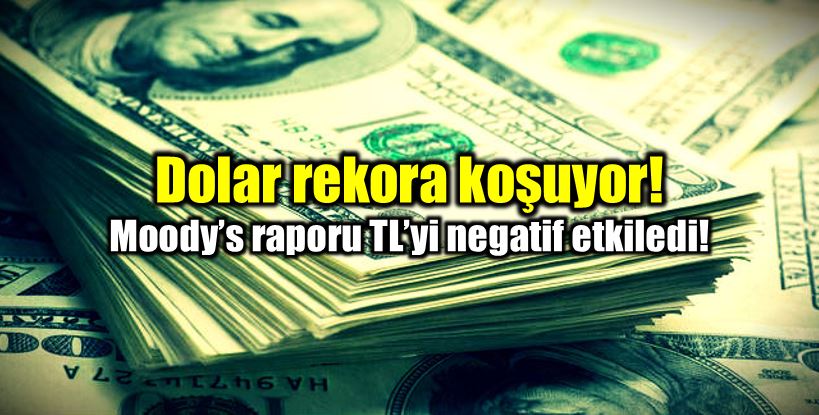 Dolar rekora koşuyor: Moody's raporu TL'yi olumsuz etkiledi!