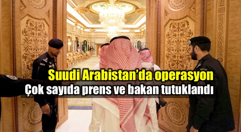Suudi Arabistan dev operasyon: Çok sayıda prens ve bakan tutuklandı