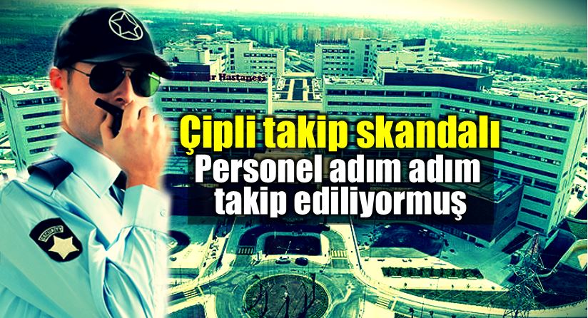 Adana Şehir Hastanesi çipli takip skandalı