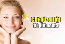 Cilt güzelliği için dikkat edilmesi gereken 10 püf nokta! Cilt güzelliği için dikkat edilmesi gereken 10 püf nokta!