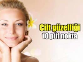Cilt güzelliği için dikkat edilmesi gereken 10 püf nokta!