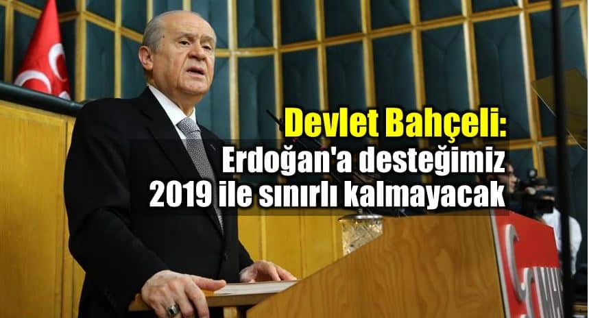 Bahçeli: Erdoğan desteğimiz 2019 ile sınırlı kalmayacak