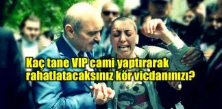 Kaç tane VIP cami yaptırarak rahatlatacaksınız kör vicdanınızı? dilek Özçelik Kaç tane VIP cami yaptırarak rahatlatacaksınız kör vicdanınızı?