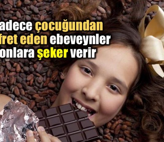 Sadece çocuğundan nefret eden ebeveynler onlara şeker verir