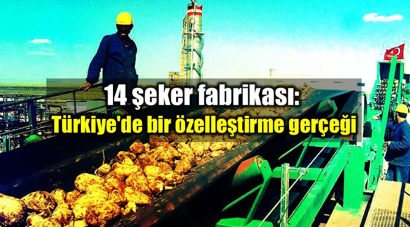 14 şeker fabrikası: Türkiye bir özelleştirme gerçeği
