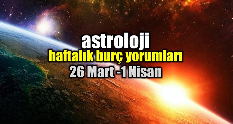Astroloji: 26 Mart - 1 Nisan 2018 haftalık burç yorumları